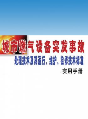 城市燃?xì)庠O(shè)備突發(fā)事故處理技術(shù)及其運(yùn)行、維護(hù)、檢修技術(shù)標(biāo)準(zhǔn)實(shí)用手冊