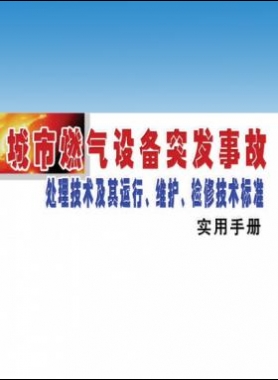 城市燃?xì)庠O(shè)備突發(fā)事故處理技術(shù)及其運行、維護(hù)、檢修技術(shù)標(biāo)準(zhǔn)實用手冊